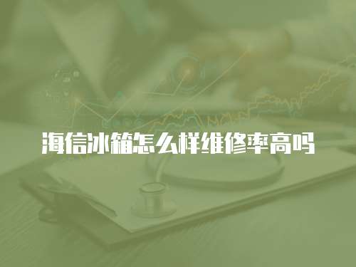 海信冰箱怎么樣維修率高嗎