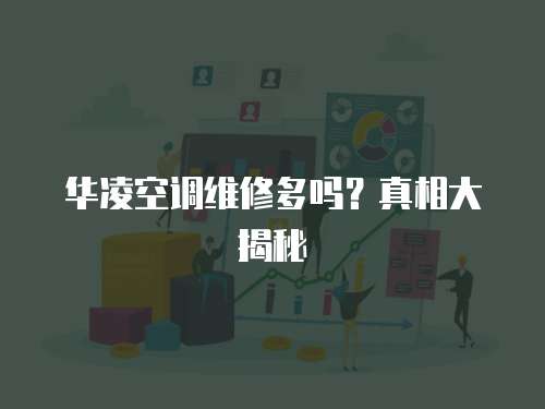 華凌空調(diào)維修多嗎？真相大揭秘