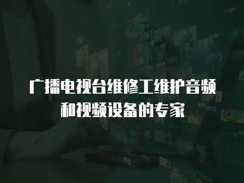 廣播電視臺(tái)維修工維護(hù)音頻和視頻設(shè)備的專家