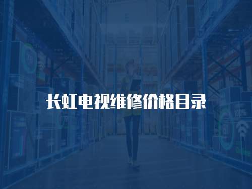 長虹電視維修價格目錄