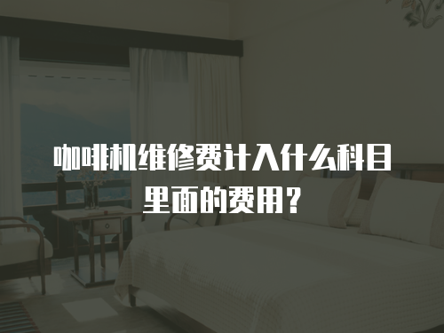 咖啡機維修費計入什么科目里面的費用？