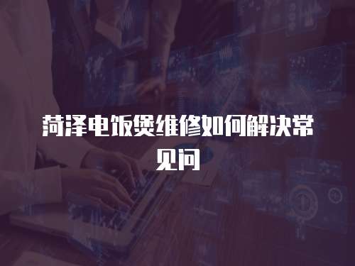 菏澤電飯煲維修如何解決常見問