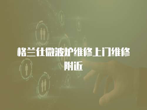 格蘭仕微波爐維修上門維修附近