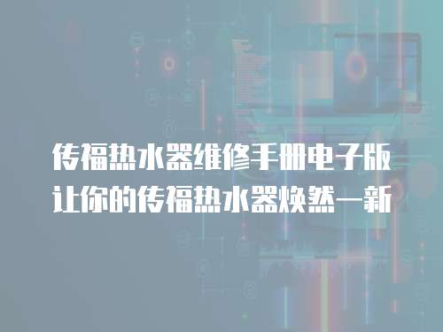 傳福熱水器維修手冊電子版讓你的傳福熱水器煥然一新