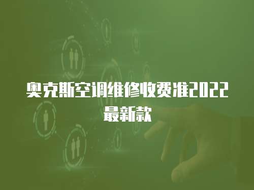 奧克斯空調維修收費準2022最新款