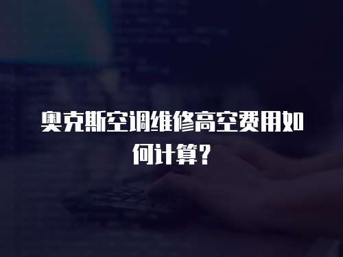 奧克斯空調維修高空費用如何計算？