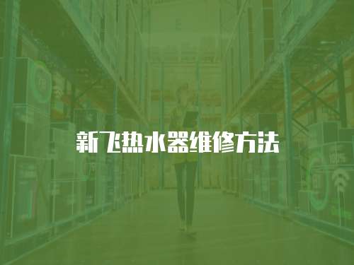 新飛熱水器維修方法