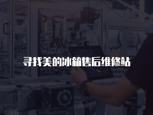 尋找美的冰箱售后維修站