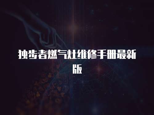獨步者燃氣灶維修手冊最新版