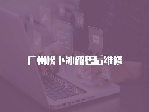 廣州松下冰箱售后維修