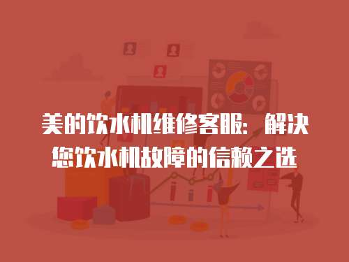 美的飲水機維修客服：解決您飲水機故障的信賴之選