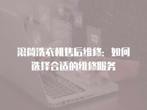 滾筒洗衣機售后維修：如何選擇合適的維修服務