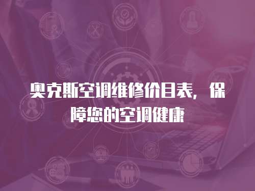 奧克斯空調(diào)維修價(jià)目表，保障您的空調(diào)健康