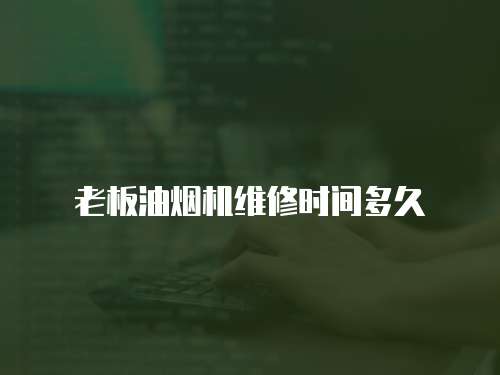 老板油煙機(jī)維修時(shí)間多久