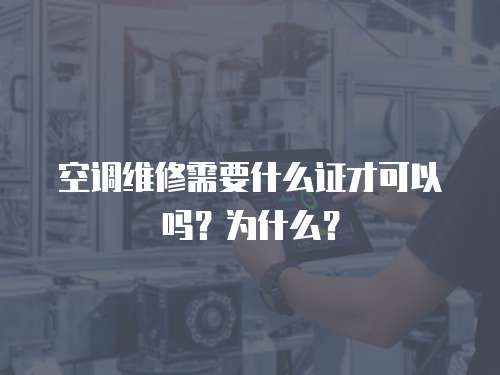空調維修需要什么證才可以嗎？為什么？