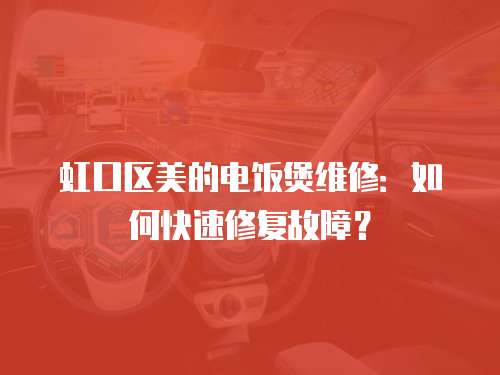 虹口區(qū)美的電飯煲維修：如何快速修復(fù)故障？