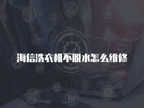 海信洗衣機不脫水怎么維修