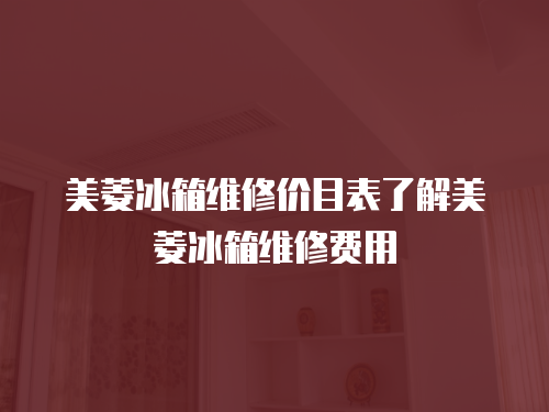 美菱冰箱維修價目表了解美菱冰箱維修費用