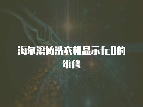 海爾滾筒洗衣機(jī)顯示fc0的維修
