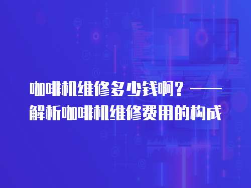 咖啡機(jī)維修多少錢(qián)啊？——解析咖啡機(jī)維修費(fèi)用的構(gòu)成