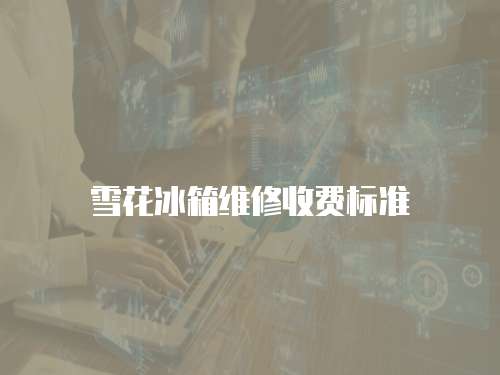 雪花冰箱維修收費標準