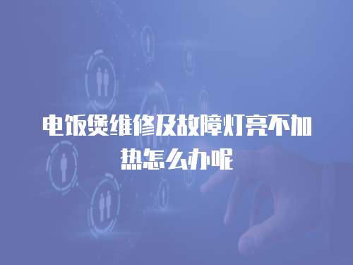 電飯煲維修及故障燈亮不加熱怎么辦呢