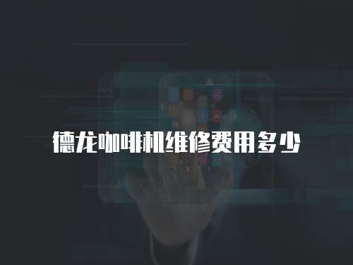 德龍咖啡機維修費用多少