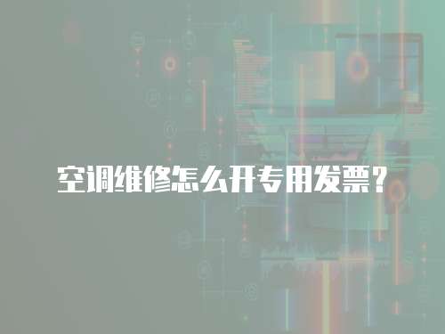 空調維修怎么開專用發票？