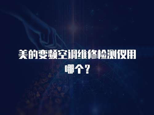美的變頻空調維修檢測儀用哪個？