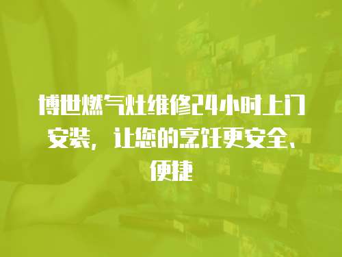 博世燃氣灶維修24小時上門安裝，讓您的烹飪更安全、便捷