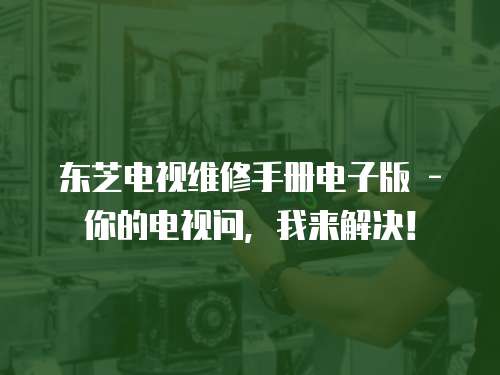 東芝電視維修手冊電子版 - 你的電視問，我來解決！