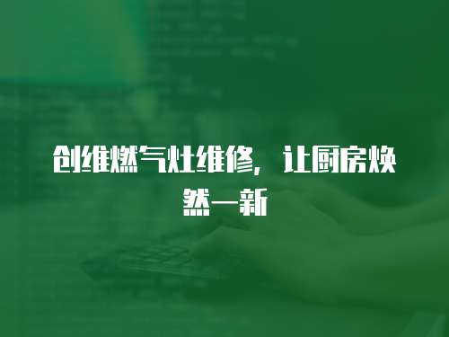 創(chuàng)維燃氣灶維修，讓廚房煥然一新