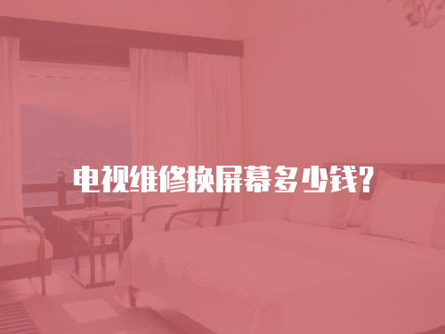 電視維修換屏幕多少錢(qián)？