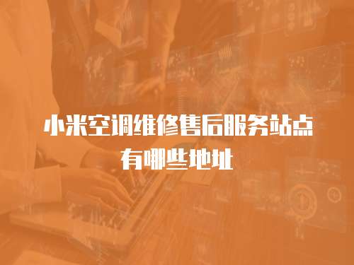 小米空調維修售后服務站點有哪些地址