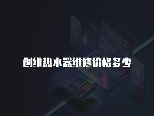 創維熱水器維修價格多少