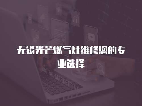 無錫光芒燃?xì)庠罹S修您的專業(yè)選擇