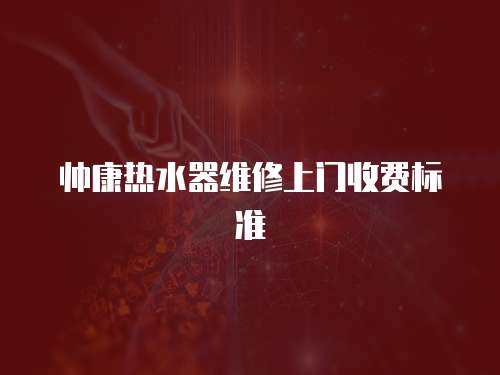 帥康熱水器維修上門收費標準