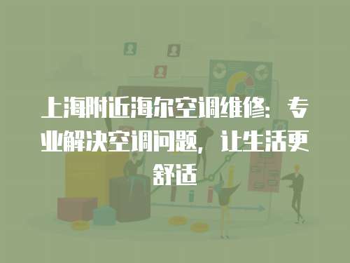 上海附近海爾空調(diào)維修：專業(yè)解決空調(diào)問題，讓生活更舒適