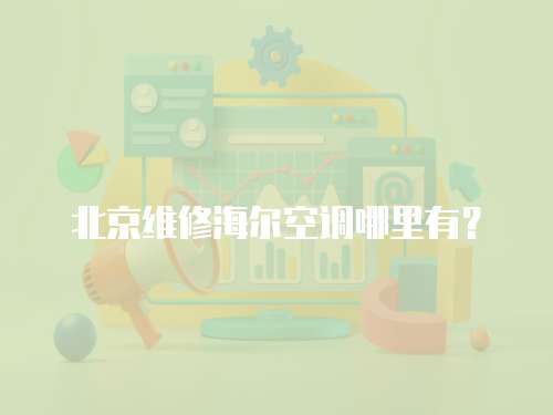 北京維修海爾空調(diào)哪里有？