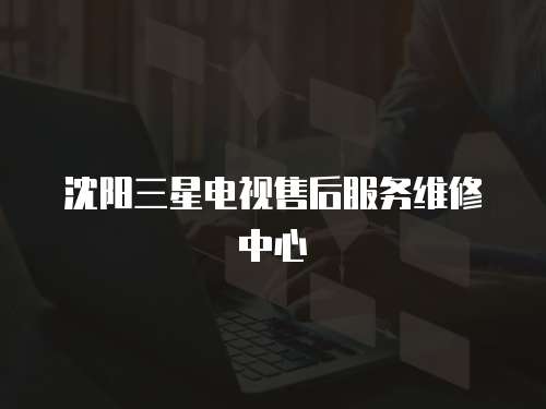 沈陽三星電視售后服務維修中心