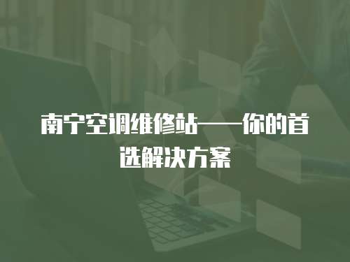 南寧空調維修站——你的首選解決方案