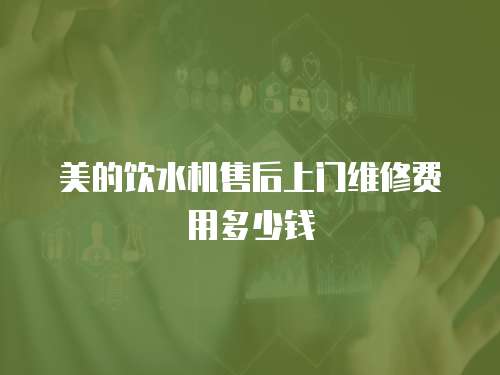 美的飲水機售后上門維修費用多少錢