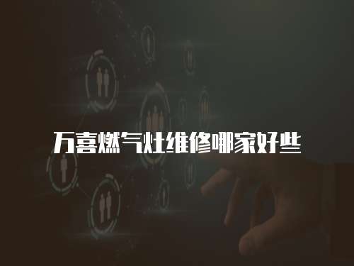 萬喜燃氣灶維修哪家好些