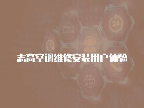 志高空調(diào)維修安裝用戶體驗(yàn)