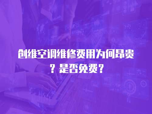 創維空調維修費用為何昂貴？是否免費？