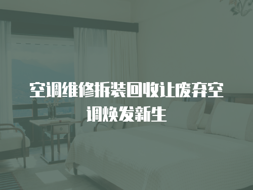 空調(diào)維修拆裝回收讓廢棄空調(diào)煥發(fā)新生