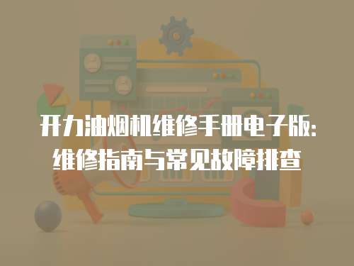 開力油煙機(jī)維修手冊電子版：維修指南與常見故障排查