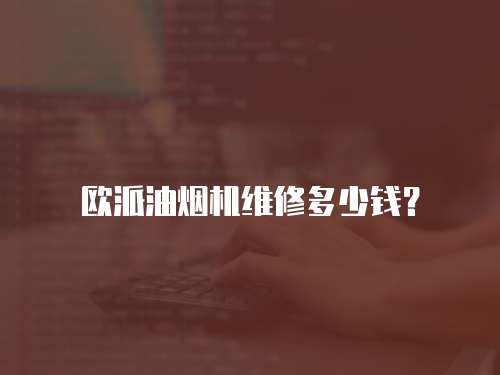歐派油煙機(jī)維修多少錢？