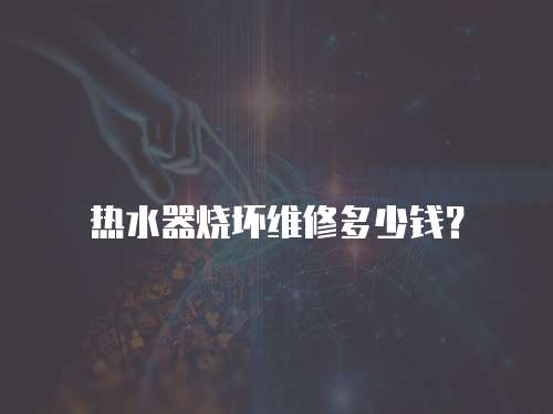 熱水器燒壞維修多少錢？
