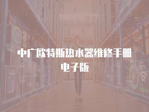 中廣歐特斯熱水器維修手冊電子版